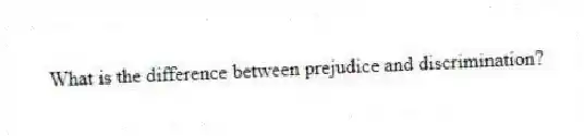 What is the difference between prejudice and discrimination?