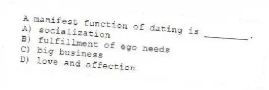 A manifest function of dating is ________.
A) socialization
B) fulfillment of ego needs
C) big business
D) love and affection