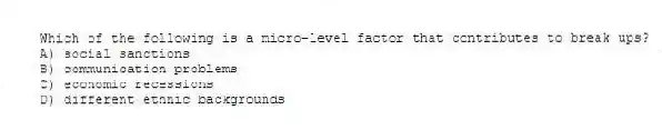 Which of the following is a micro-level factor that contributes to break ups?
A) social sanctions
B) communication problems
C) economic recessions
D) different ethnic backgrounds