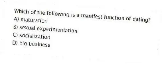 Which of the following is a manifest function of dating?
A) maturation
B) sexual experimentation
C) socialization
D) big business