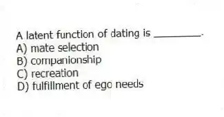 A latent function of dating is ________.
A) mate selection
B) companionship
C) recreation
D) fulfillment of ego needs