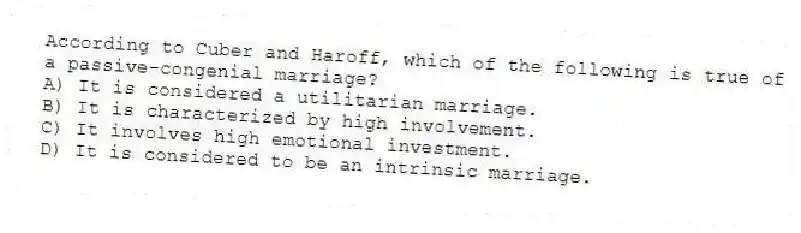 According to Cuber and Haroff, which of the following is true of a passive-congenial marriage?
A) It is considered a utilitarian marriage.
B) It is characterized by high involvement.
C) It involves high emotional investment.
D) It is considered to be an intrinsic marriage.
