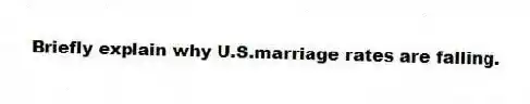 Briefly explain why U.S.marriage rates are falling.