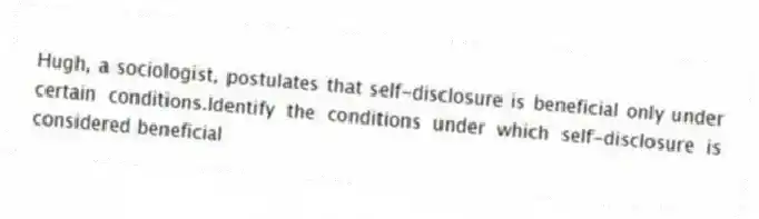 Hugh, a sociologist, postulates that self-disclosure is beneficial only under certain conditions.Identify the conditions under which self-disclosure is considered beneficial