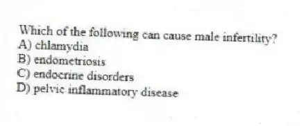 Which of the following can cause male infertility?
A) chlamydia
B) endometriosis
C) endocrine disorders
D) pelvic inflammatory disease