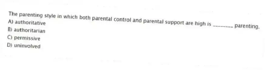 The parenting style in which both parental control and parental support are high is ________ parenting.
A) authoritative
B) authoritarian
C) permissive
D) uninvolved