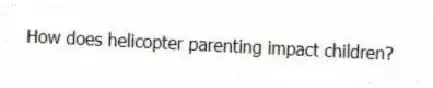 How does helicopter parenting impact children?