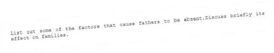 List out some of the factors that cause fathers to be absent.Discuss briefly its effect on families.