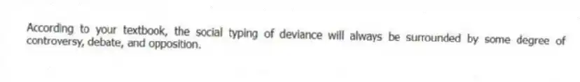 According to your textbook, the social typing of deviance will always be surrounded by some degree of controversy, debate, and opposition.