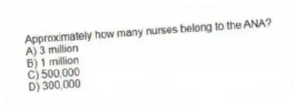 Approximately how many nurses belong to the ANA?
A) 3 million
B) 1 million
C) 500,000
D) 300,000