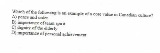 Which of the following is an example of a core value in Canadian culture?
A) peace and order
B) importance of team spirit
C) dignity of the elderly
D) importance of personal achievement