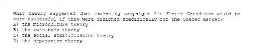 What theory suggested that marketing campaigns for French Canadians would be more successful if they were designed specifically for the Quebec market?
A) the microculture theory
B) the twin beds theory
C) the social stratification theory
D) the separatist theory