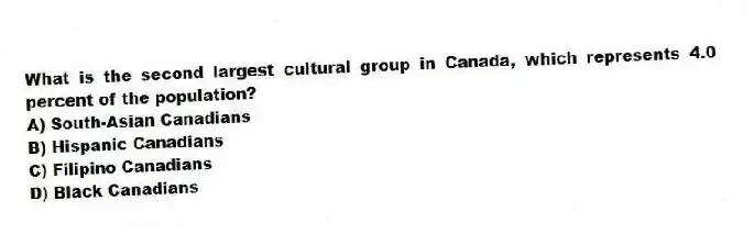 What is the second largest cultural group in Canada, which represents 4.0 percent of the population?
A) South-Asian Canadians
B) Hispanic Canadians
C) Filipino Canadians
D) Black Canadians