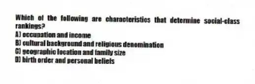 Which of the following are characteristics that determine social-class rankings?
A) occupation and income
B) cultural background and religious denomination
C) geographic location and family size
D) birth order and personal beliefs