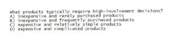 What products typically require high-involvement decisions?
A) inexpensive and rarely purchased products
B) inexpensive and frequently purchased products
C) expensive and relatively simple products
D) expensive and complicated products