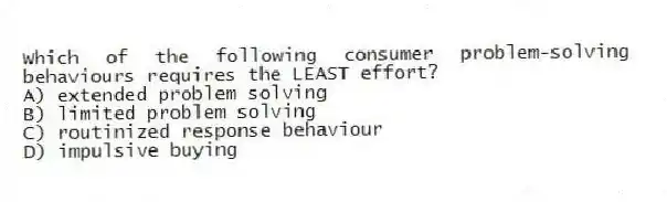 Which of the following consumer problem-solving behaviours requires the LEAST effort?
A) extended problem solving
B) limited problem solving
C) routinized response behaviour
D) impulsive buying