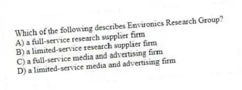 Which of the following describes Environics Research Group?
A) a full-service research supplier firm
B) a limited-service research supplier firm
C) a full-service media and advertising firm
D) a limited-service media and advertising firm
