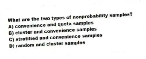 What are the two types of nonprobability samples?
A) convenience and quota samples
B) cluster and convenience samples
C) stratified and convenience samples
D) random and cluster samples