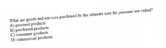 What are goods and services purchased by the ultimate user for personal use called?
A) personal products
B) purchased products
C) consumer products
D) commercial products