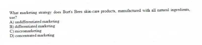 What marketing strategy does Burt's Bees skin-care products, manufactured with all natural ingredients, use?
A) undifferentiated marketing
B) differentiated marketing
C) micromarketing
D) concentrated marketing