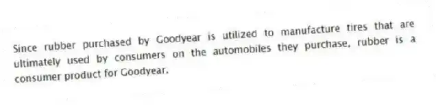 Since rubber purchased by Goodyear is utilized to manufacture tires that are ultimately used by consumers on the automobiles they purchase, rubber is a consumer product for Goodyear.