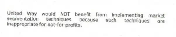 United Way would NOT benefit from implementing market segmentation techniques because such techniques are inappropriate for not-for-profits.