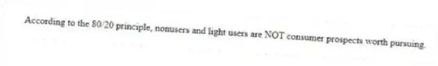 According to the 80/20 principle, nonusers and light users are NOT consumer prospects worth pursuing.