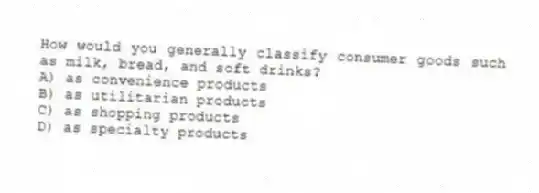 How would you generally classify consumer goods such as milk, bread, and soft drinks?
A) as convenience products
B) as utilitarian products
C) as shopping products
D) as specialty products