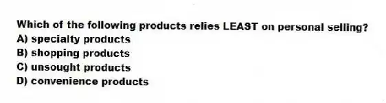 Which of the following products relies LEAST on personal selling?
A) specialty products
B) shopping products
C) unsought products
D) convenience products