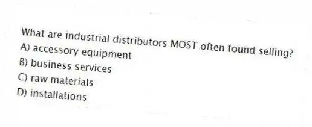 What are industrial distributors MOST often found selling?
A) accessory equipment
B) business services
C) raw materials
D) installations
