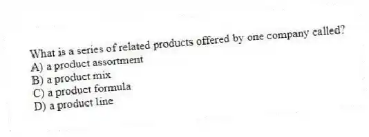 What is a series of related products offered by one company called?
A) a product assortment
B) a product mix
C) a product formula
D) a product line