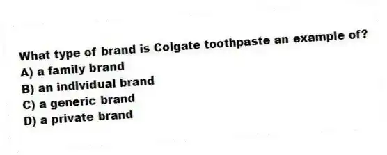 What type of brand is Colgate toothpaste an example of?
A) a family brand
B) an individual brand
C) a generic brand
D) a private brand