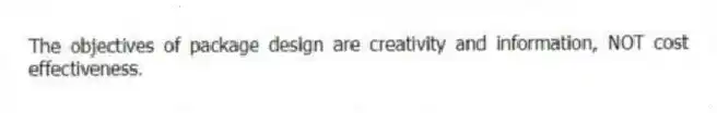The objectives of package design are creativity and information, NOT cost effectiveness.
