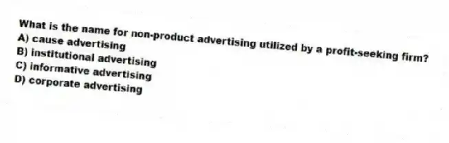 What is the name for non-product advertising utilized by a profit-seeking firm?
A) cause advertising
B) institutional advertising
C) informative advertising
D) corporate advertising