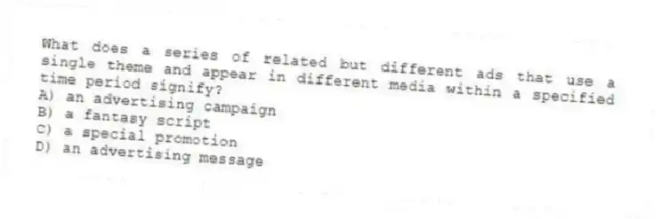 What does a series of related but different ads that use a single theme and appear in different media within a specified time period signify?
A) an advertising campaign
B) a fantasy script
C) a special promotion
D) an advertising message