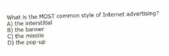 What is the MOST common style of Internet advertising?
A) the interstitial
B) the banner
C) the missile
D) the pop-up