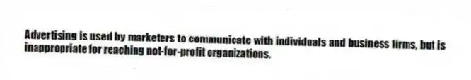 Advertising is used by marketers to communicate with individuals and business firms, but is inappropriate for reaching not-for-profit organizations.