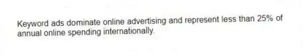 Keyword ads dominate online advertising and represent less than 25% of annual online spending internationally.