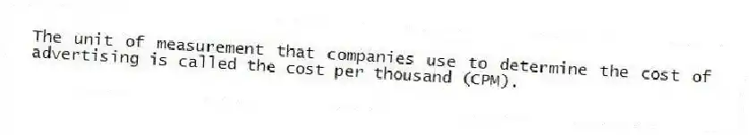 The unit of measurement that companies use to determine the cost of advertising is called the cost per thousand (CPM).
