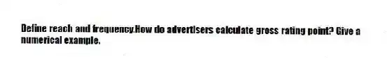 Define reach and frequency.How do advertisers calculate gross rating point? Give a numerical example.