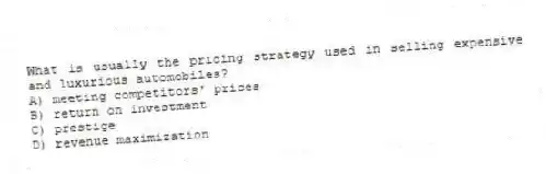 What is usually the pricing strategy used in selling expensive and luxurious automobiles?
A) meeting competitors' prices
B) return on investment
C) prestige
D) revenue maximization