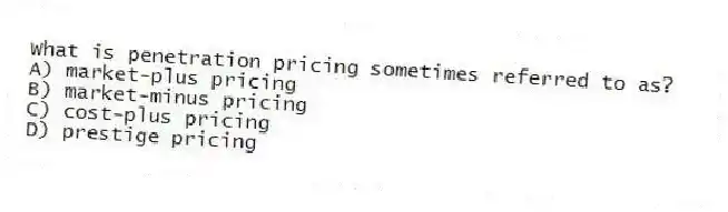 What is penetration pricing sometimes referred to as?
A) market-plus pricing
B) market-minus pricing
C) cost-plus pricing
D) prestige pricing