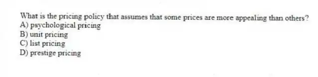 What is the pricing policy that assumes that some prices are more appealing than others?
A) psychological pricing
B) unit pricing
C) list pricing
D) prestige pricing