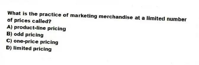 What is the practice of marketing merchandise at a limited number of prices called?
A) product-line pricing
B) odd pricing
C) one-price pricing
D) limited pricing
