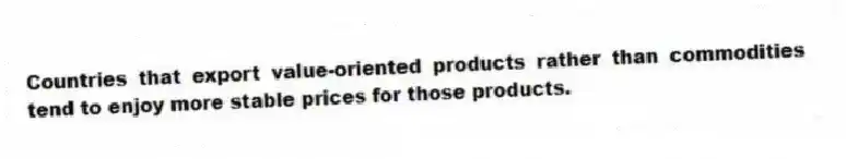 Countries that export value-oriented products rather than commodities tend to enjoy more stable prices for those products.