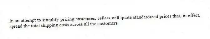 In an attempt to simplify pricing structures, sellers will quote standardized prices that, in effect, spread the total shipping costs across all the customers.