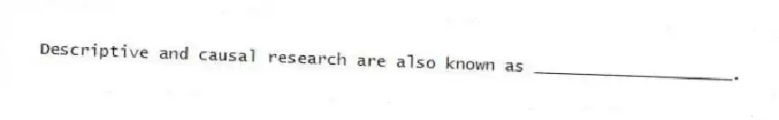 Descriptive and causal research are also known as ____________________.