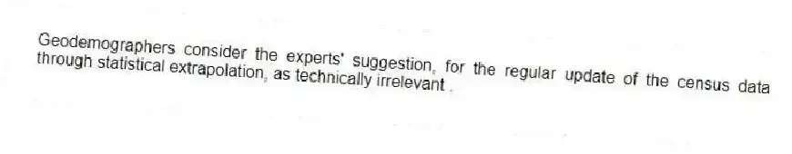 Geodemographers consider the experts' suggestion, for the regular update of the census data through statistical extrapolation, as technically irrelevant .