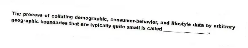 The process of collating demographic, consumer-behavior, and lifestyle data by arbitrary geographic boundaries that are typically quite small is called ____________________.