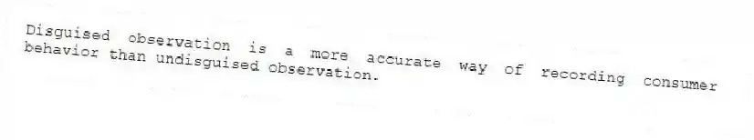 Disguised observation is a more accurate way of recording consumer behavior than undisguised observation.